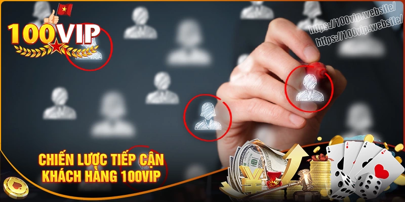 Chiến lược tiếp cận khách hàng nổi bật của 100vip