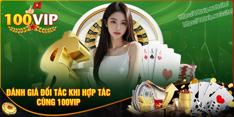 Đánh giá của đối tác khi hợp tác cùng 100vip