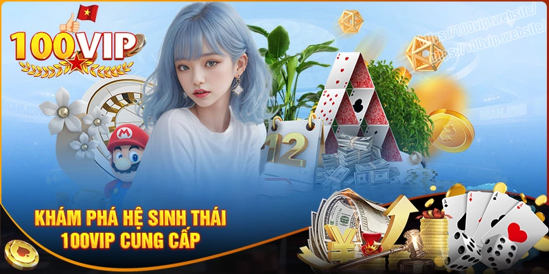 Khám phá hệ sinh thái dịch vụ 100vip cung cấp