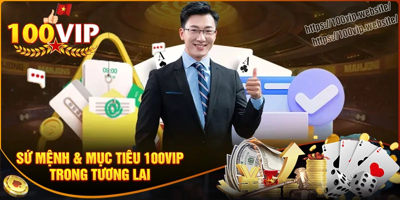 Sứ mệnh và mục tiêu của 100vip trong tương lai
